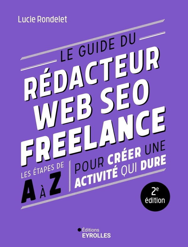 LE GUIDE DU REDACTEUR WEB SEO FREELANCE - 2E EDITION - LES ETAPES DE A A Z POUR CREER UNE ACTIVITE Q