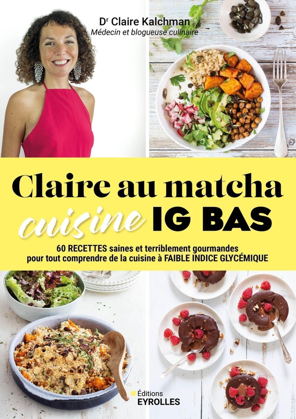 CLAIRE AU MATCHA CUISINE IG BAS - 60 RECETTES SAINES ET TERRIBLEMENT GOURMANDES POUR TOUT COMPRENDRE