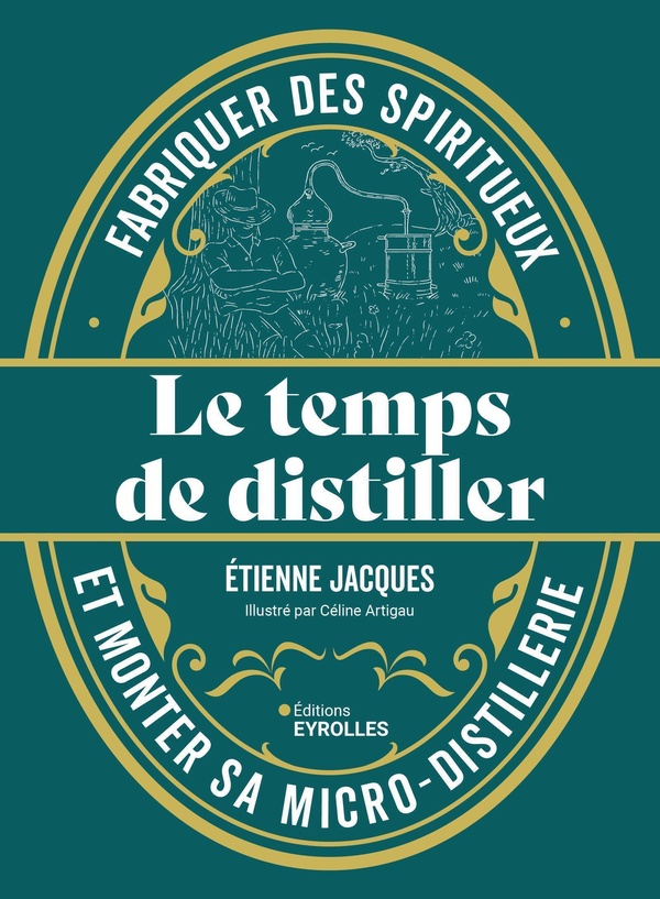 LE TEMPS DE DISTILLER - FABRIQUER DES SPIRITUEUX ET MONTER SA MICRO-DISTILLERIE