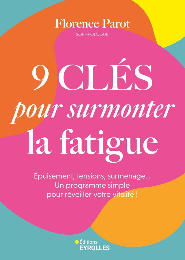 9 CLES POUR SURMONTER LA FATIGUE - EPUISEMENT, TENSIONS, SURMENAGE... UN PROGRAMME SIMPLE POUR REVEI