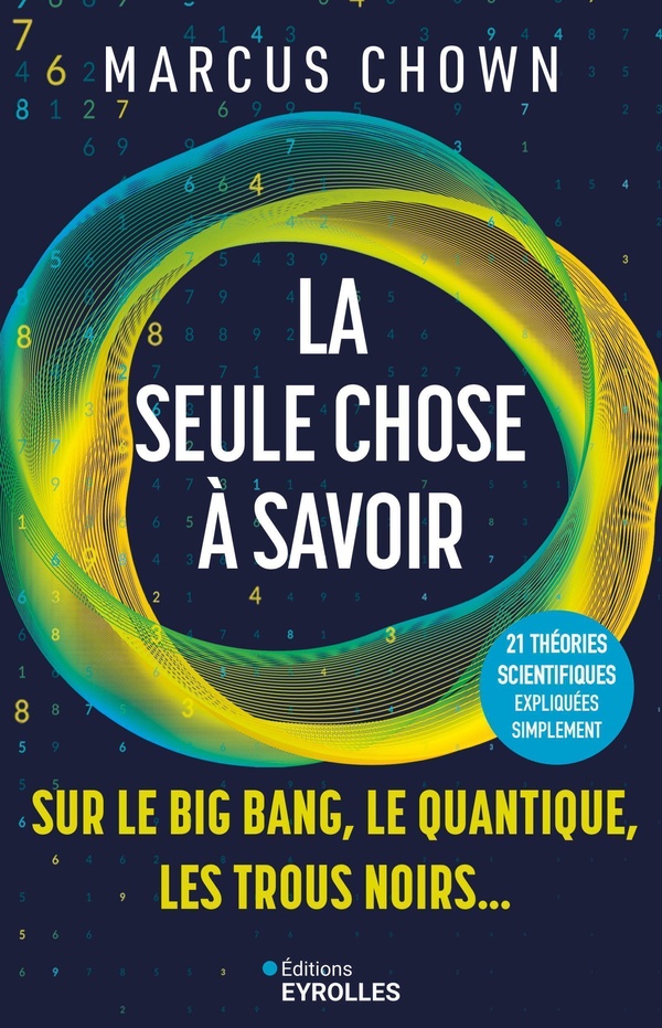LA SEULE CHOSE A SAVOIR SUR...LE BIG BANG, LE QUANTIQUE, LES TROUS NOIRS - 21 GRANDES THEORIES SCIEN