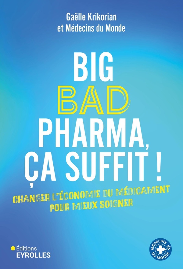 BIG BAD PHARMA, CA SUFFIT ! - CHANGER L'ECONOMIE DU MEDICAMENT POUR MIEUX SOIGNER