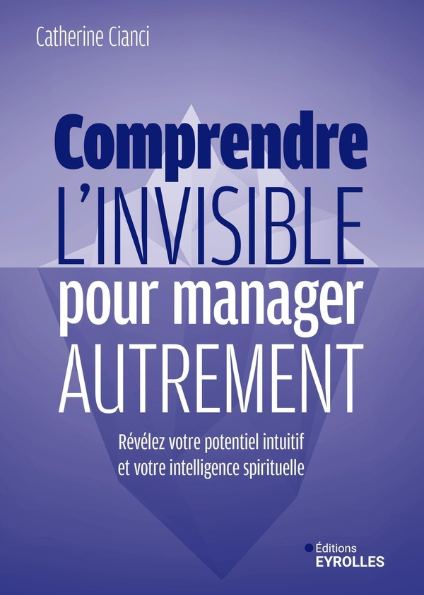 COMPRENDRE L'INVISIBLE POUR MANAGER AUTREMENT - REVELEZ VOTRE POTENTIEL INTUITIF ET VOTRE INTELLIGEN
