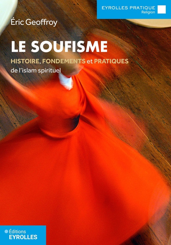 LE SOUFISME - HISTOIRE, FONDEMENTS ET PRATIQUES DE L'ISLAM SPIRITUEL