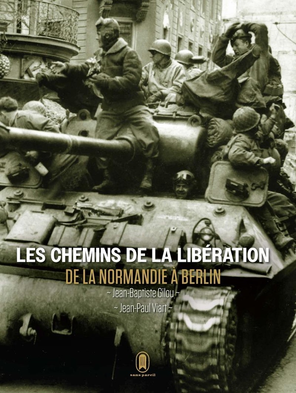LE CHEMIN DE LA LIBERTE 1944-1945 - DE LA NORMANDIE A BERLIN