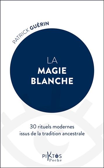 LA MAGIE BLANCHE - 30 RITUELS MODERNES ISSUS DE LA TRADITION ANCESTRALE