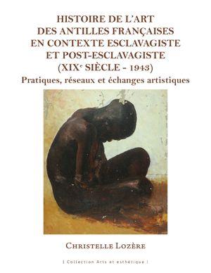 HISTOIRE DE L'ART DES ANTILLES FRANCAISES EN CONTEXTE ESCLAVAGISTE ET POST-ESCLAVAGISTE (XIXE SIECLE