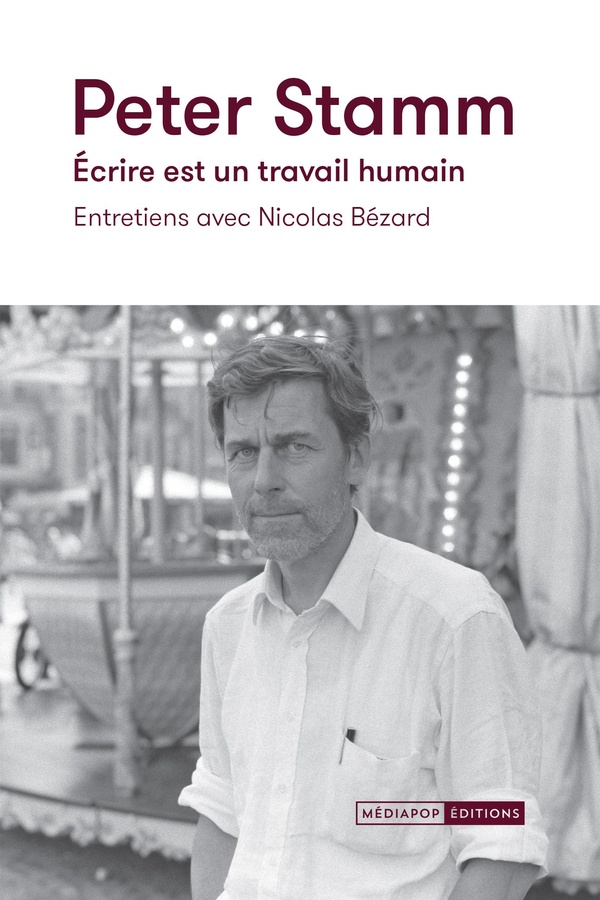 PETER STAMM. ECRIRE EST UN TRAVAIL HUMAIN - ENTRETIENS