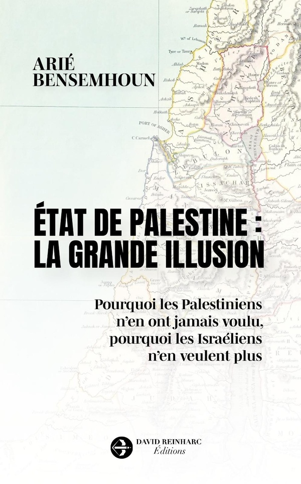 ETAT DE PALESTINE : LA GRANDE ILLUSION - POURQUOI LES PALESTINIENS N'EN ONT JAMAIS VOULU, POURQUOI L