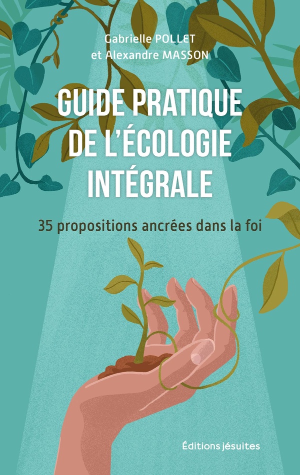 GUIDE PRATIQUE DE L'ECOLOGIE INTEGRALE - 35 PROPOSITIONS ANCREES DANS LA FOI