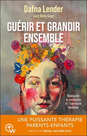 GUERIR ET GRANDIR ENSEMBLE - UNE PUISSANTE THERAPIE PARENTS-ENFANTS - RESTAURER LA CONFIANCE ET L'HA