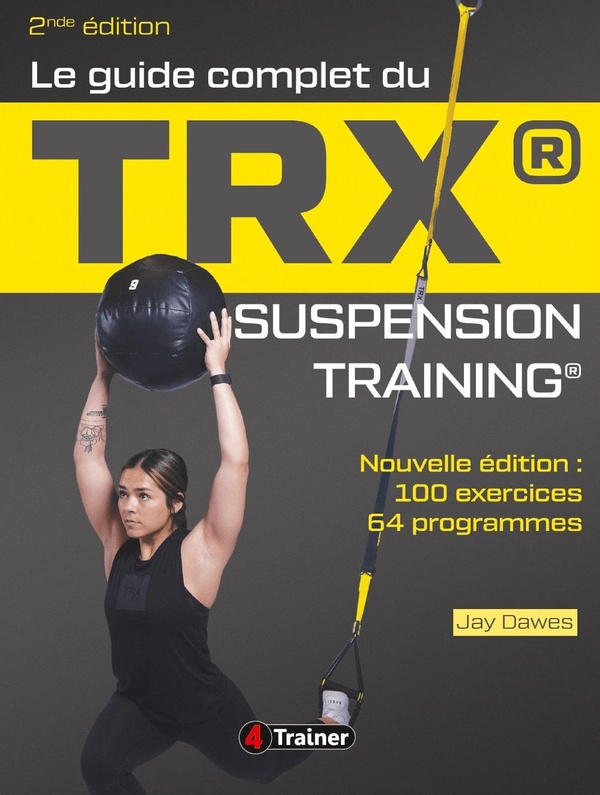 LE GUIDE COMPLET DU TRX SUSPENSION TRAINING - 2NDE EDITION - NOUVELLE EDITION : 100 EXERCICES, 64 PR