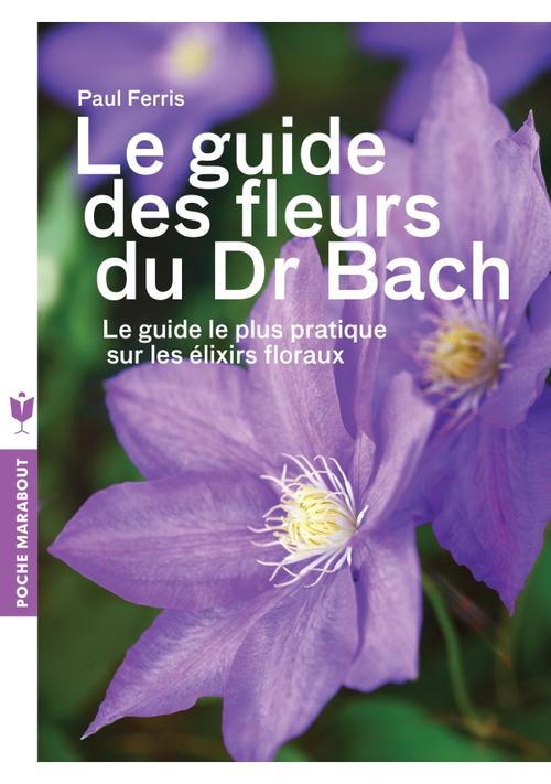 LE GUIDE DES FLEURS DU DR BACH - LE GUIDE LE PLUS PRATIQUE SUR LES ELIXIRS FLORAUX