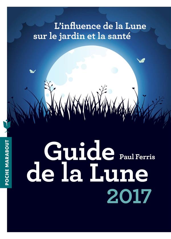 LE GUIDE DE LA LUNE 2017 - L'INFLUENCE DE LA LUNE SUR LE JARDIN ET LA SANTE