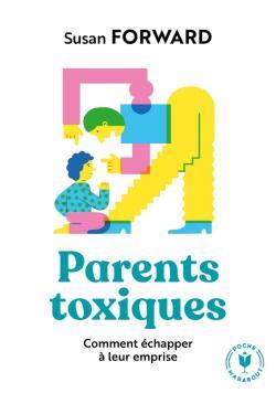 PARENTS TOXIQUES - COMMENT ECHAPPER A LEUR EMPRISE