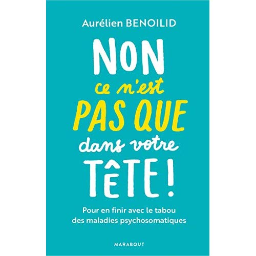 NON, CE N'EST PAS  QUE  DANS VOTRE TETE ! - POUR EN FINIR AVEC LE TABOU DES MALADIES PSYCHOSOMATIQ