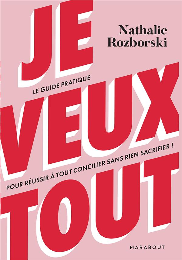 JE VEUX TOUT - LE GUIDE PRATIQUE POUR REUSSIR A TOUT CONCILIER SANS RIEN SACRIFIER