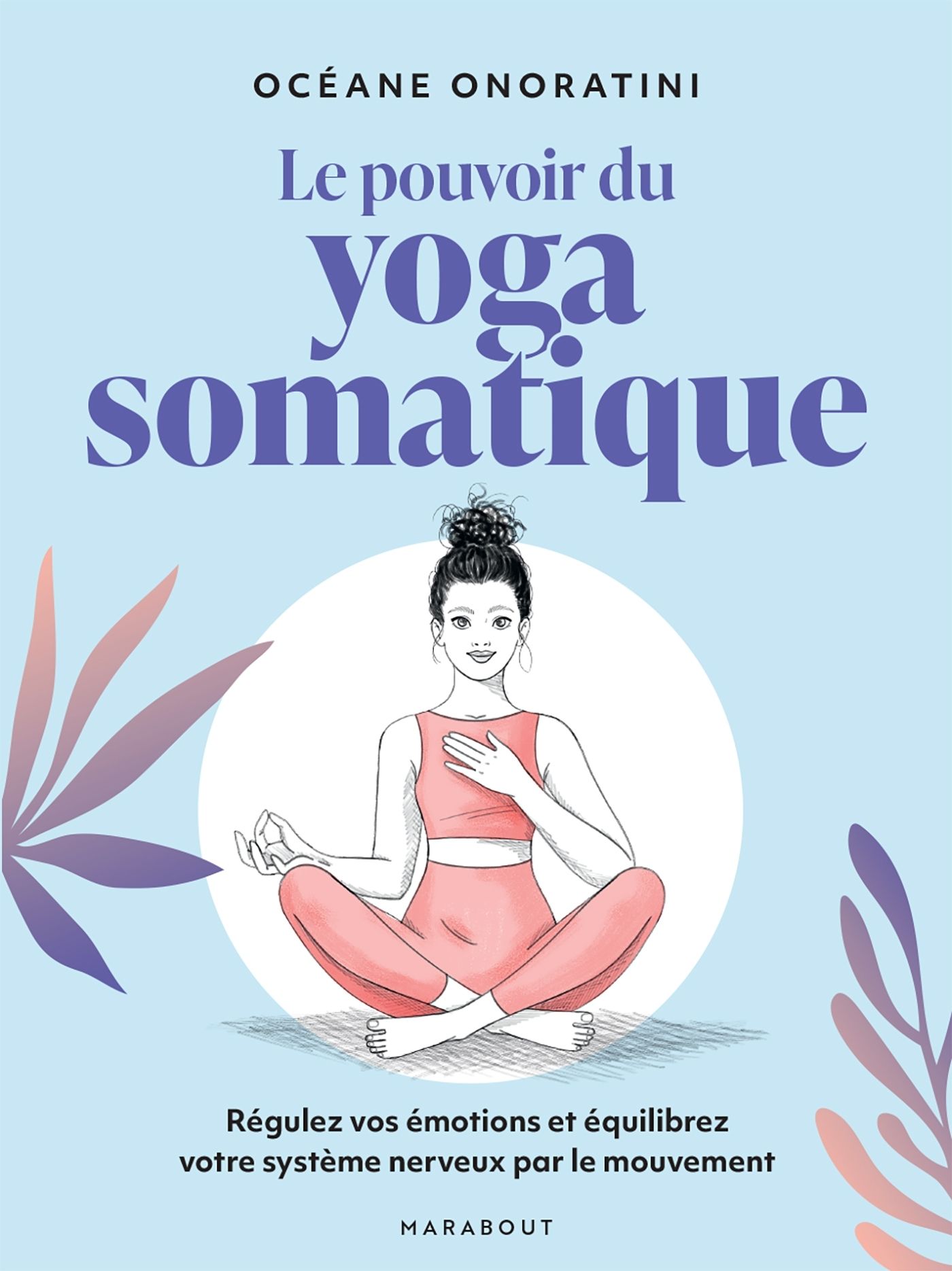 LE POUVOIR DU YOGA SOMATIQUE - REGULEZ VOS EMOTIONS ET EQUILIBREZ VOTRE SYSTEME NERVEUX PAR LE MOUVE