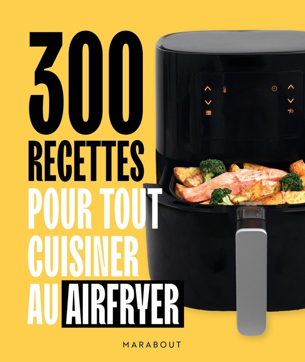 300 RECETTES POUR TOUT CUISINER AU AIRFRYER