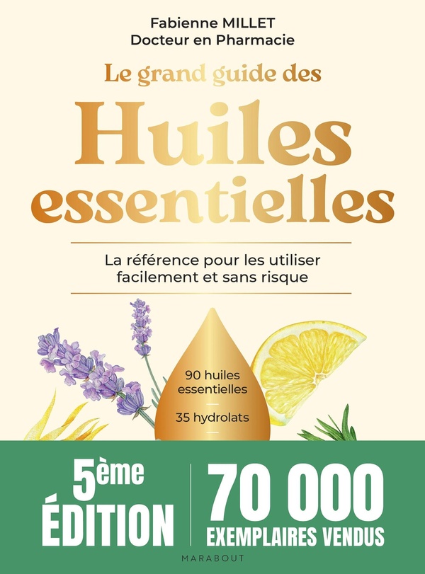 LE GRAND GUIDE DES HUILES ESSENTIELLES - LA REFERENCE POUR LES UTILISER FACILEMENT ET SANS RISQUE