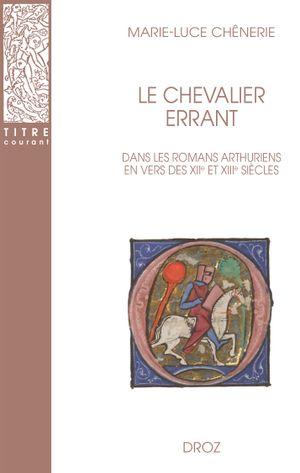 LE CHEVALIER ERRANT DANS LES ROMANS ARTHURIENS EN VERS DES XIIE ET XIIIE SIECLES