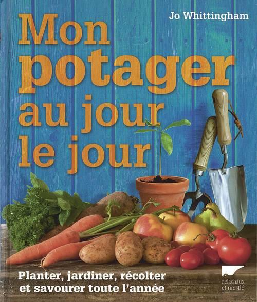 MON POTAGER AU JOUR LE JOUR - PLANTER, JARDINER, RECOLTER ET SAVOURER TOUTE L'ANNEE