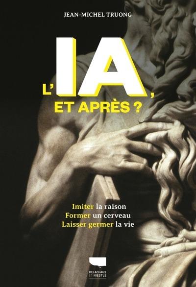 L'IA, ET APRES ? - IMITER LA RAISON, FORMER UN CERVEAU, LAISSER GERMER LA VIE