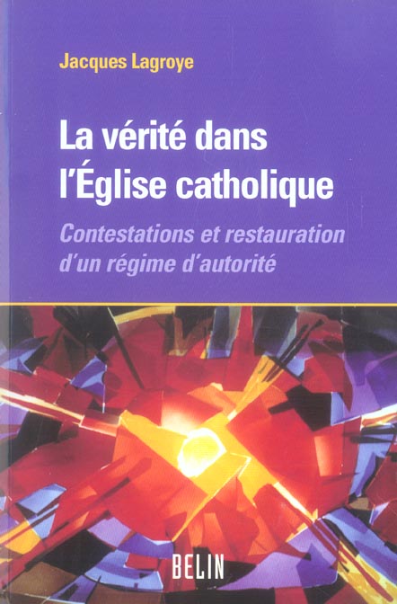 LA VERITE DANS L'EGLISE CATHOLIQUE - CONTESTATIONS ET RESTAURATION D'UN REGIME D'AUTORITE