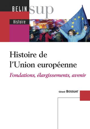 HISTOIRE DE L'UNION EUROPEENNE - FONDATIONS, ELARGISSEMENTS, AVENIR