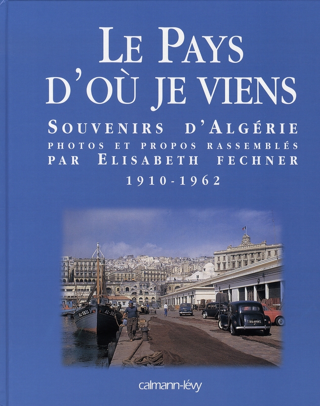 LE PAYS D'OU JE VIENS - SOUVENIRS D'ALGERIE 1910-1962