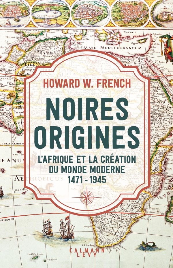 NOIRES ORIGINES - L'AFRIQUE ET LA CREATION DU MONDE MODERNE, 1471-1945