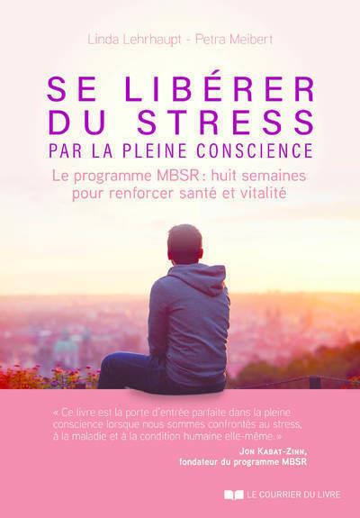 SE LIBERER DU STRESS PAR LA PLEINE CONSCIENCE - LE PROGRAMME MBSR, 8 SEMAINES POUR RENFORCER SANTE E