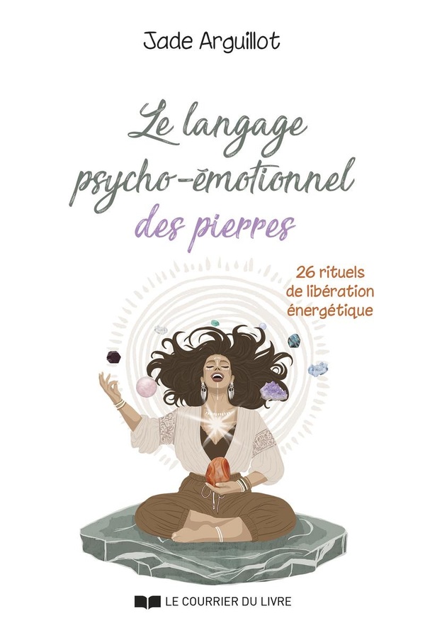 LE LANGAGE PSYCHO-EMOTIONNEL DES PIERRES - 26 RITUELS DE LIBERATION ENERGETIQUE