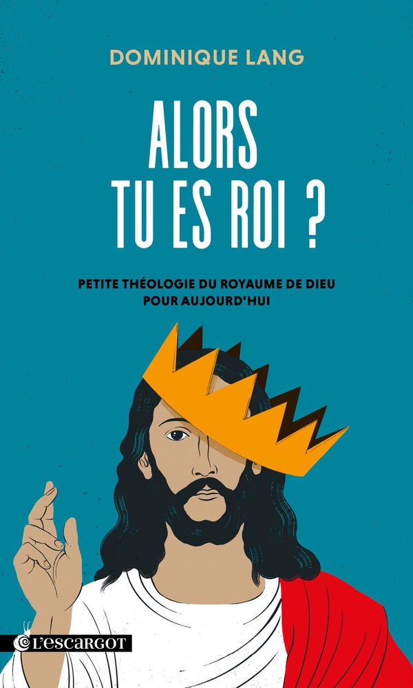 ALORS TU ES ROI ? - PETITE THEOLOGIE DU ROYAUME DE DIEU POUR AUJOURDHUI