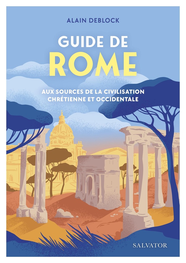GUIDE DE ROME - AUX SOURCES DE LA CIVILISATION CHRETIENNE ET OCCIDENTALE