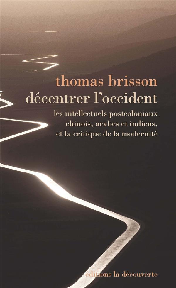 DECENTRER L'OCCIDENT - LES INTELLECTUELS POSTCOLONIAUX CHINOIS, ARABES ET INDIENS, ET LA CRITIQUE DE