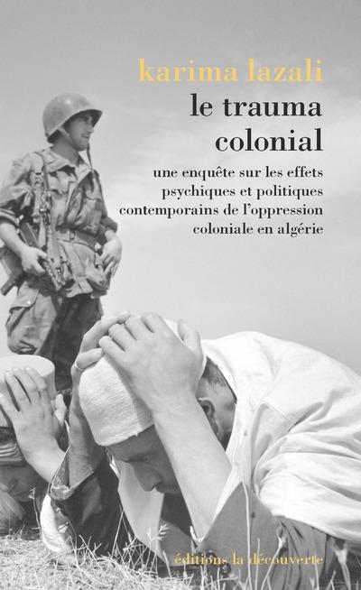 LE TRAUMA COLONIAL - UNE ENQUETE SUR LES EFFETS PSYCHIQUES ET POLITIQUES CONTEMPORAINS DE L'OPPRESSI