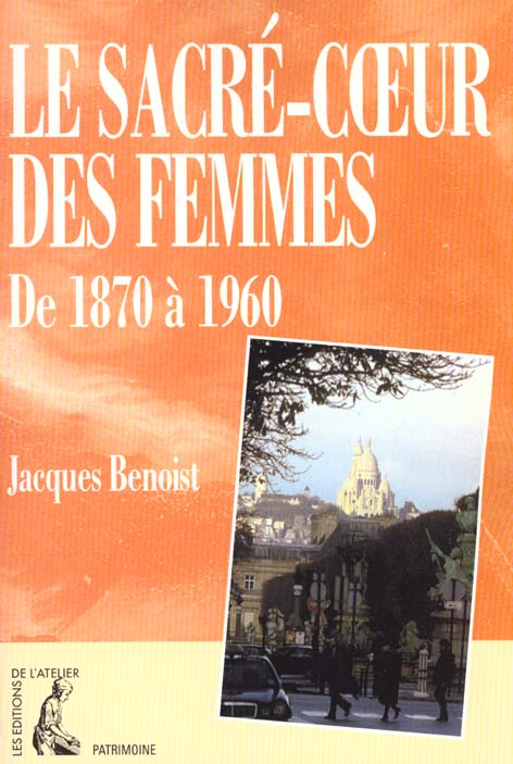 LE SACRE-COEUR DES FEMMES DE 1870 A 1960 - CONTRIBUTION A L'HISTOIRE DU FEMINISME, DE L'URBANISME ET