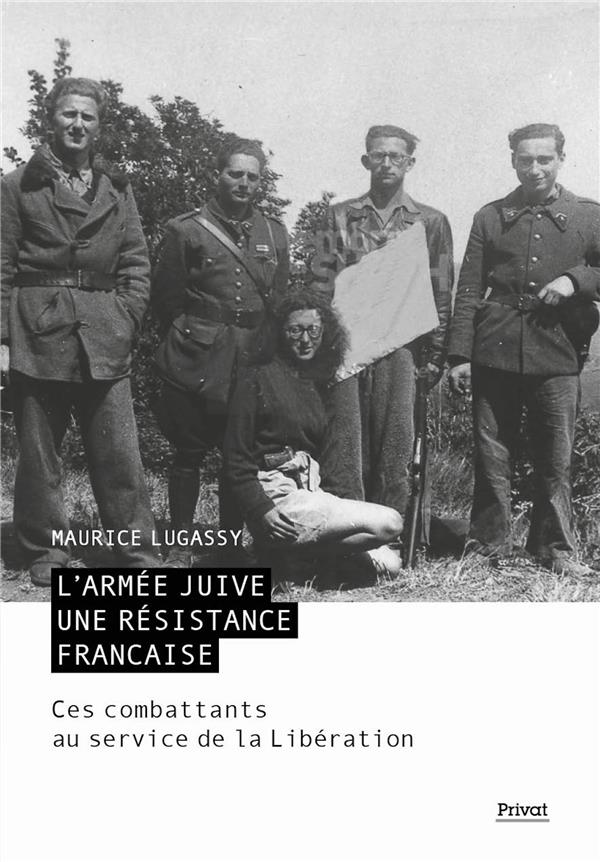 L'ARMEE JUIVE - UNE RESISTANCE FRANCAISE - CES COMBATTANTS AU SERVICE DE LA LIBERATION