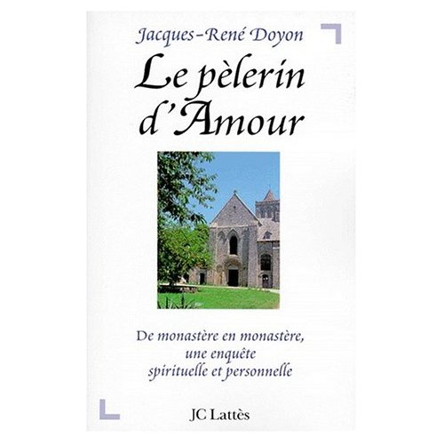 LE PELERIN D'AMOUR - DE MONASTERE EN MONASTERE, UNE ENQUETE SPIRITUELLE ET PERSONNELLE