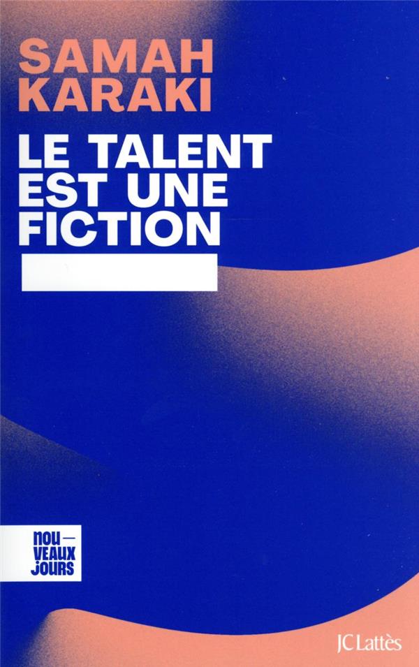 LE TALENT EST UNE FICTION - DECONSTRUIRE LES MYTHES DE LA REUSSITE ET DU MERITE