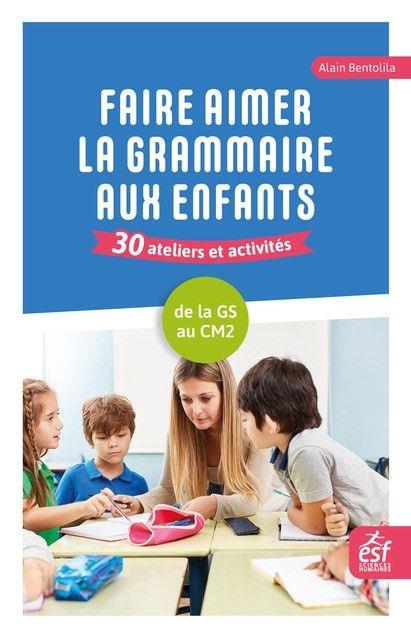 FAIRE AIMER LA GRAMMAIRE AUX ENFANTS 30 ATELIERS ET ACTIVITES - DE LA GRANDE SECTION  AU CM2 - ILLUS