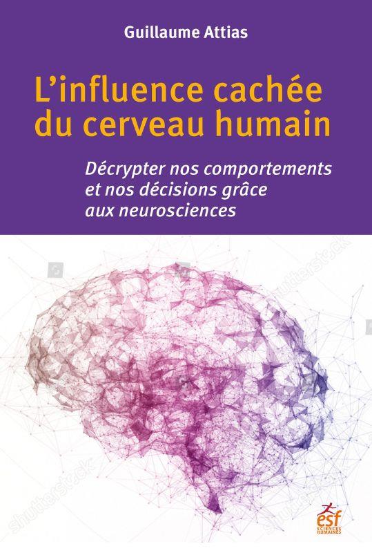 L'INFLUENCE CACHEE DU CERVEAU HUMAIN - DECRYPTER NOS COMPORTEMENTS ET NOS DECISIONS GRACE AUX NEUROS