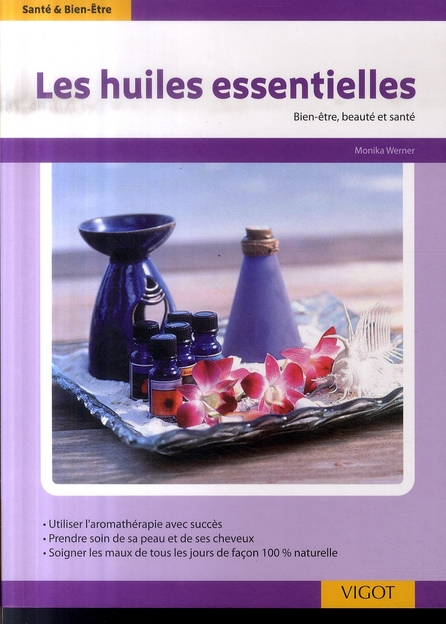 LES HUILES ESSENTIELLES UTILISER L'AROMATHERAPIE AVEC SUCCES, PRENDRE SOIN DE SA PEAU ET DE SES CHEV
