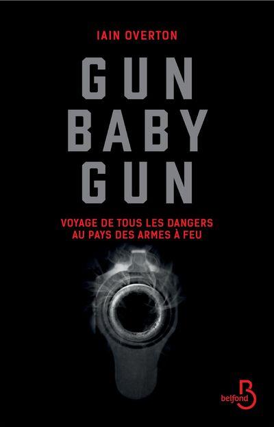 GUN BABY GUN - VOYAGE DE TOUS LES DANGERS AU PAYS DES ARMES A FEU