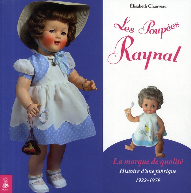 LES POUPEES RAYNAL, LA MARQUE DE QUALITE HISTOIRE D'UNE FABRIQUE 1922-1979