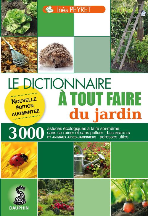 DICTIONNAIRE A TOUT FAIRE DU JARDIN - 3000 TRUCS ET ASTUCES ECOLOGIQUES A FAIRE SOI-MEME