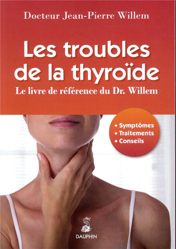 TROUBLES DE LA THYROIDE - LE LIVRE DE REFERENCE DU DR WILLEM - SYMPTOMES, TRAITEMENTS, CONSEILS