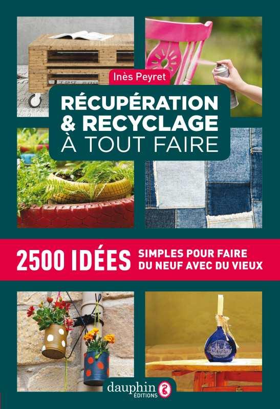 RECUPERATION ET RECYCLAGE DICTIONNAIRE A TOUT FAIRE - 2500 IDEES SIMPLES POUR FAIRE DU NEUF AVEC DU