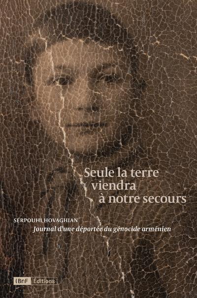 SEULE LA TERRE VIENDRA A NOTRE SECOURS - JOURNAL D'UNE DEPORTEE DU GENOCIDE ARMENIEN